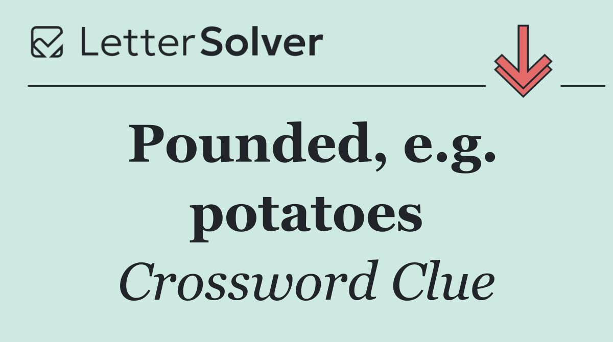 Pounded, e.g. potatoes