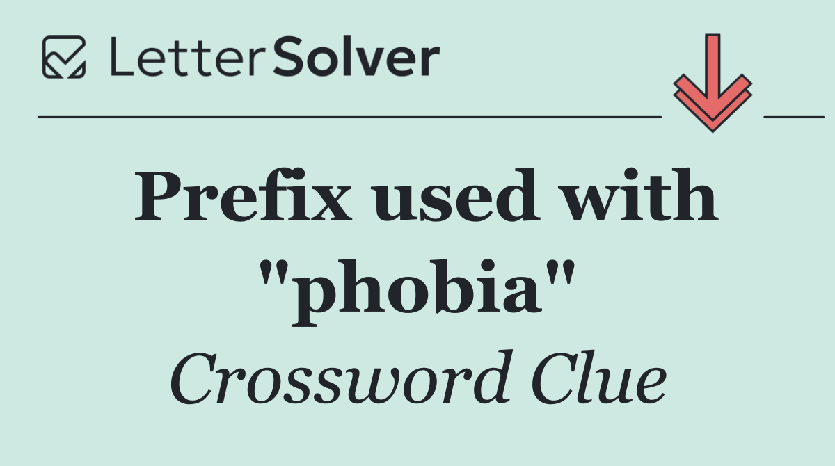 Prefix used with "phobia"