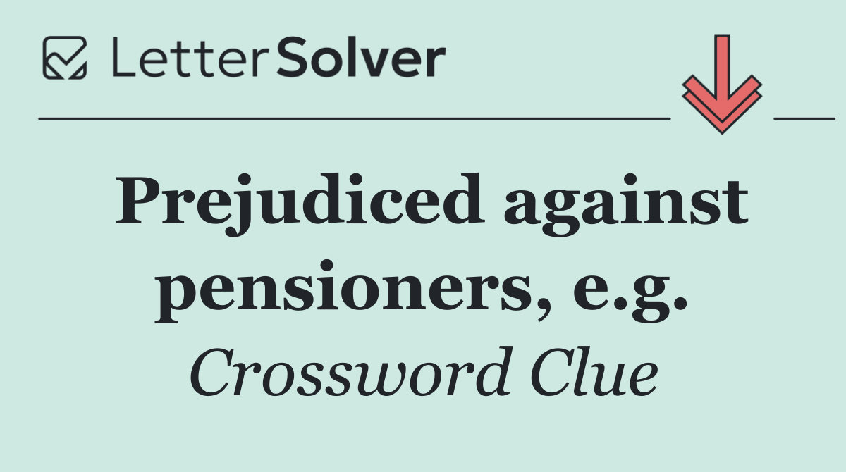 Prejudiced against pensioners, e.g.