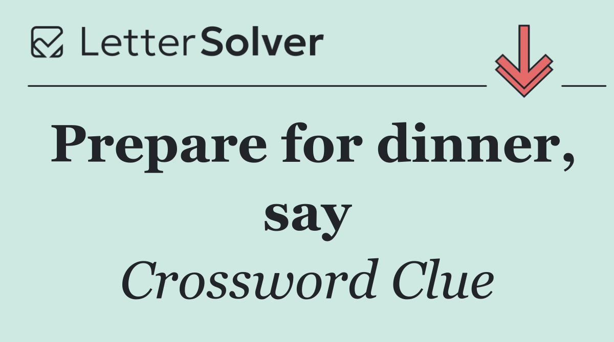 Prepare for dinner, say