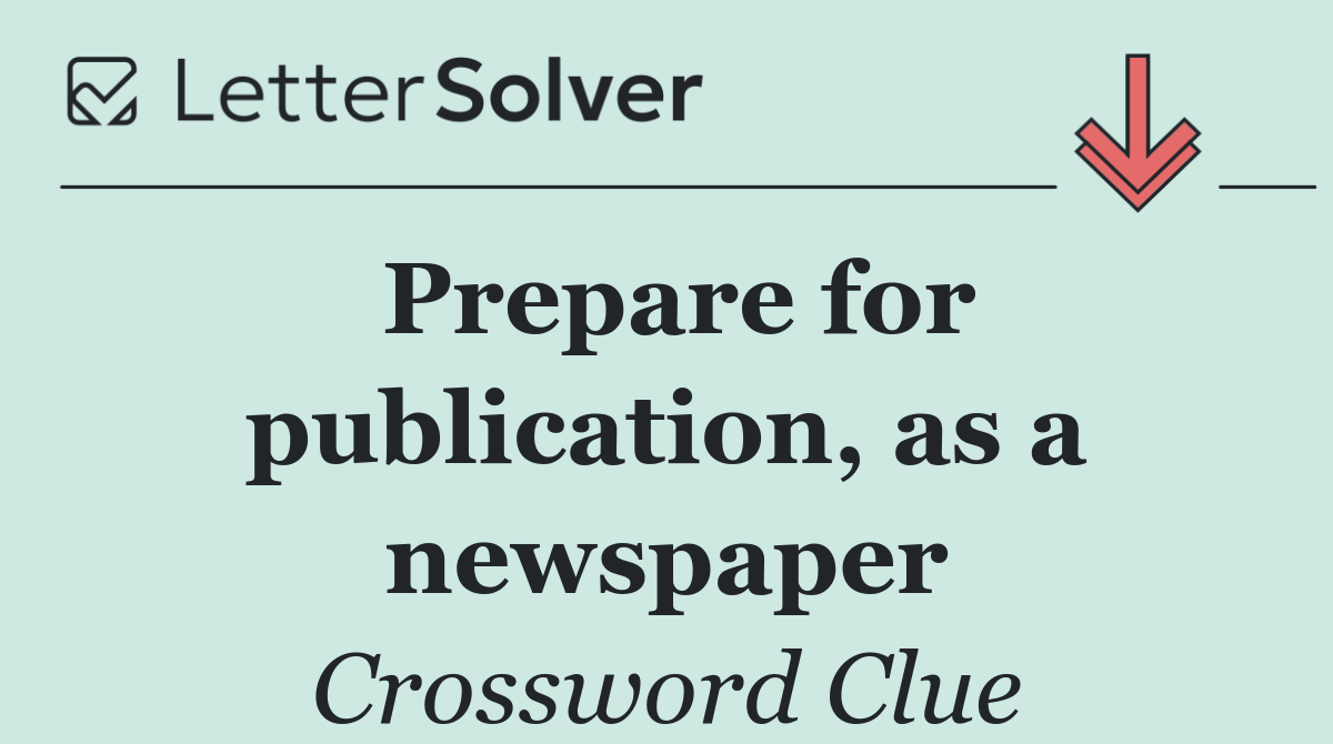 Prepare for publication, as a newspaper