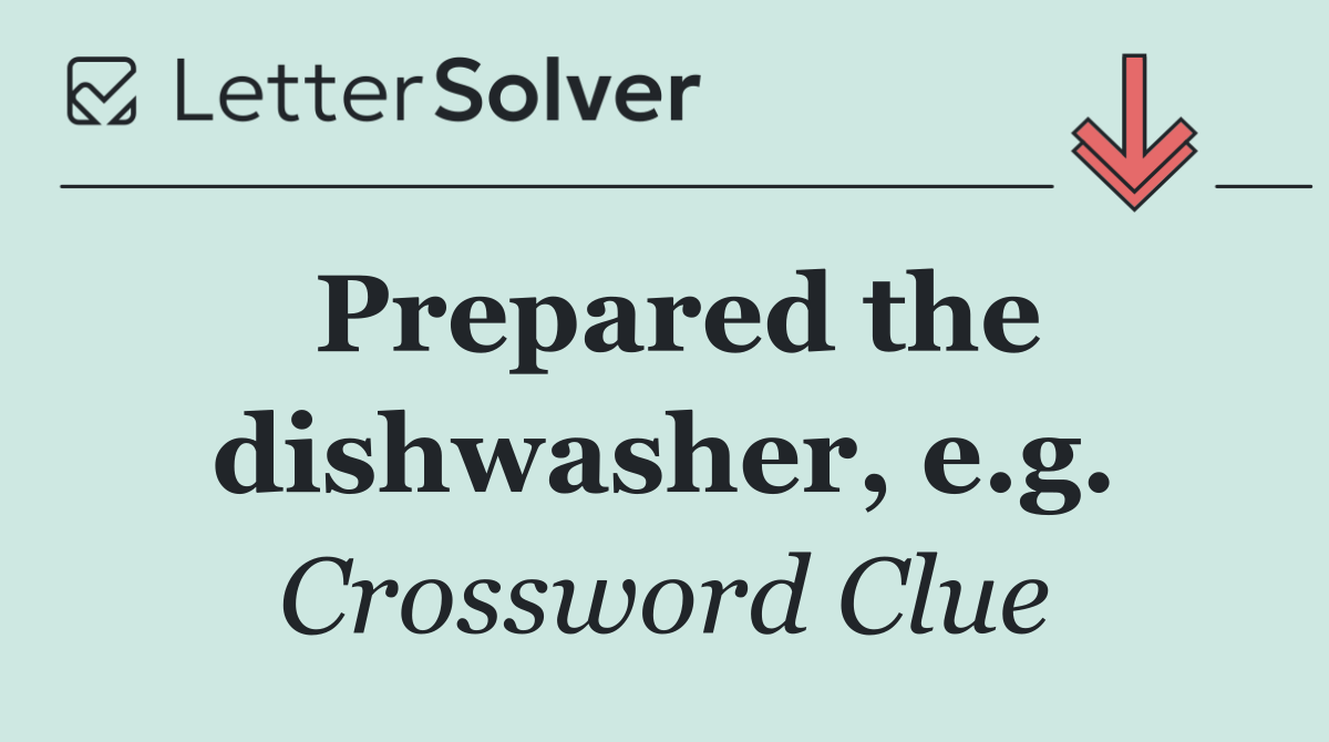Prepared the dishwasher, e.g.