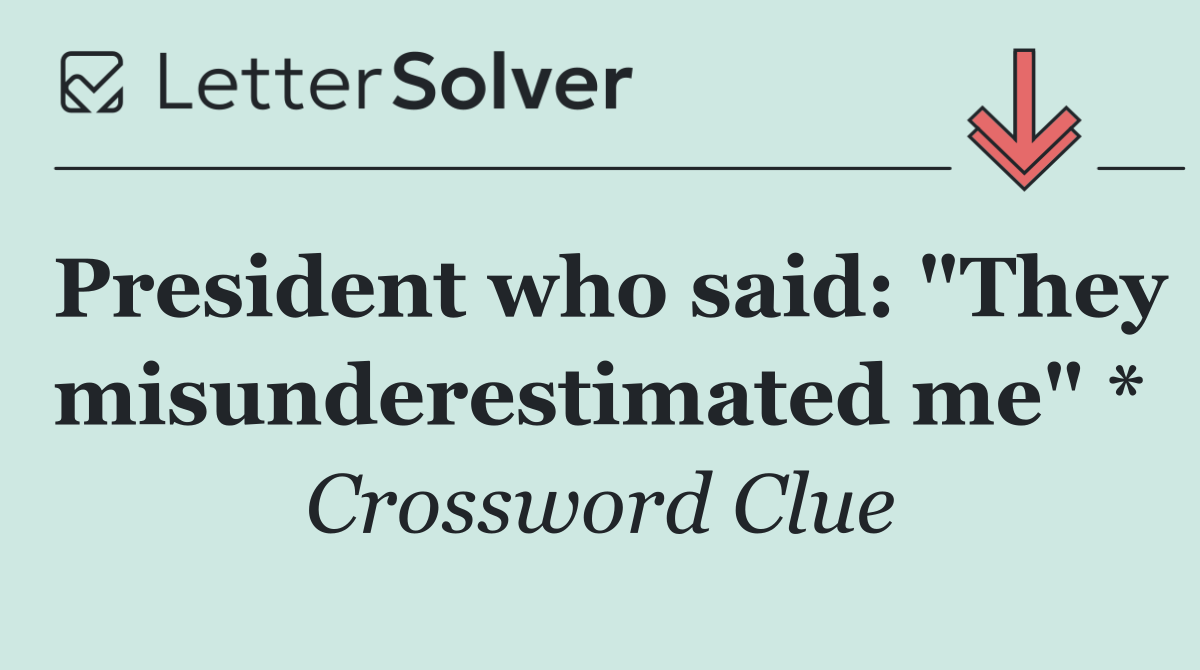 President who said: "They misunderestimated me" *