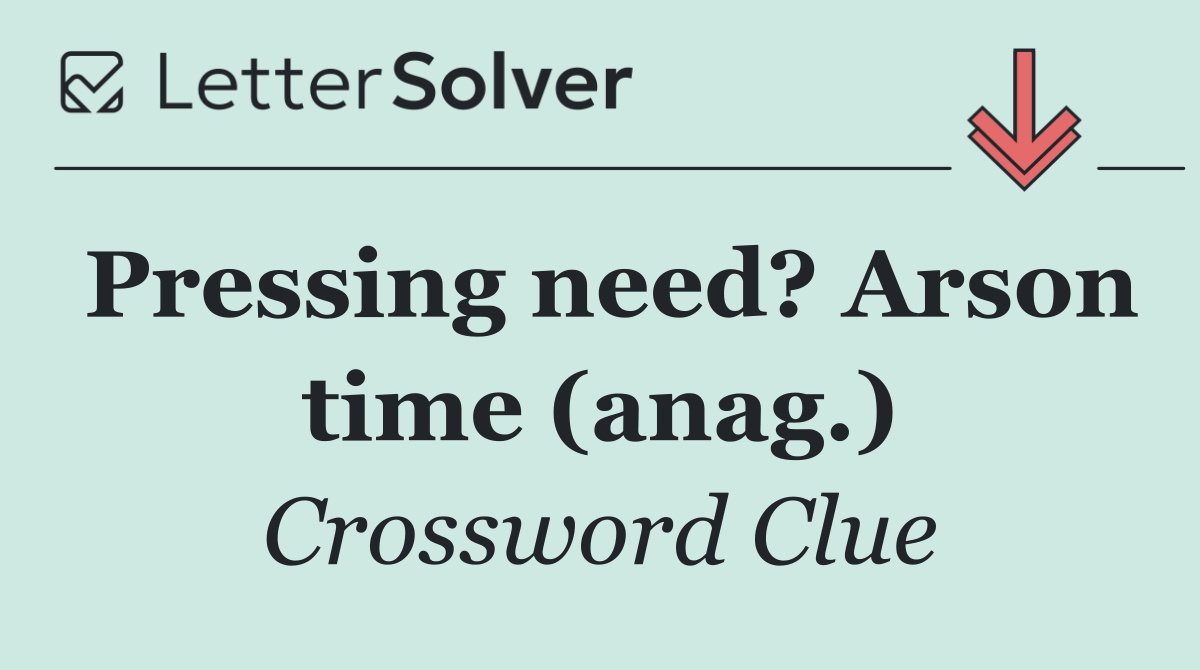 Pressing need? Arson time (anag.)