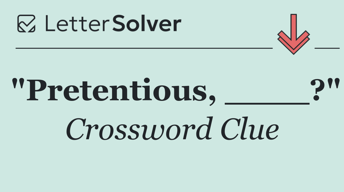 "Pretentious, ____?"