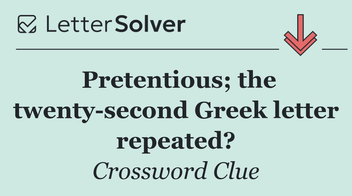 Pretentious; the twenty second Greek letter repeated?