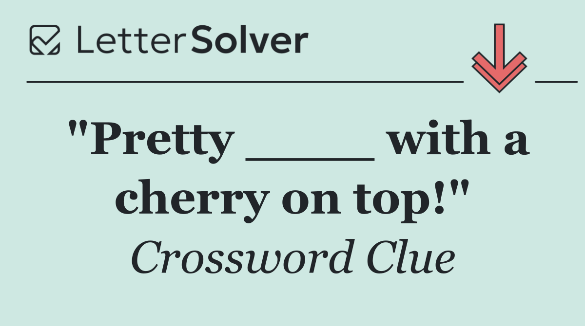 "Pretty ____ with a cherry on top!"
