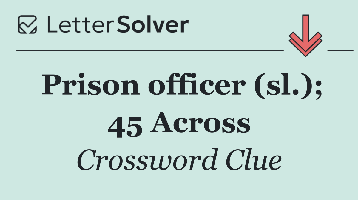 Prison officer (sl.); 45 Across