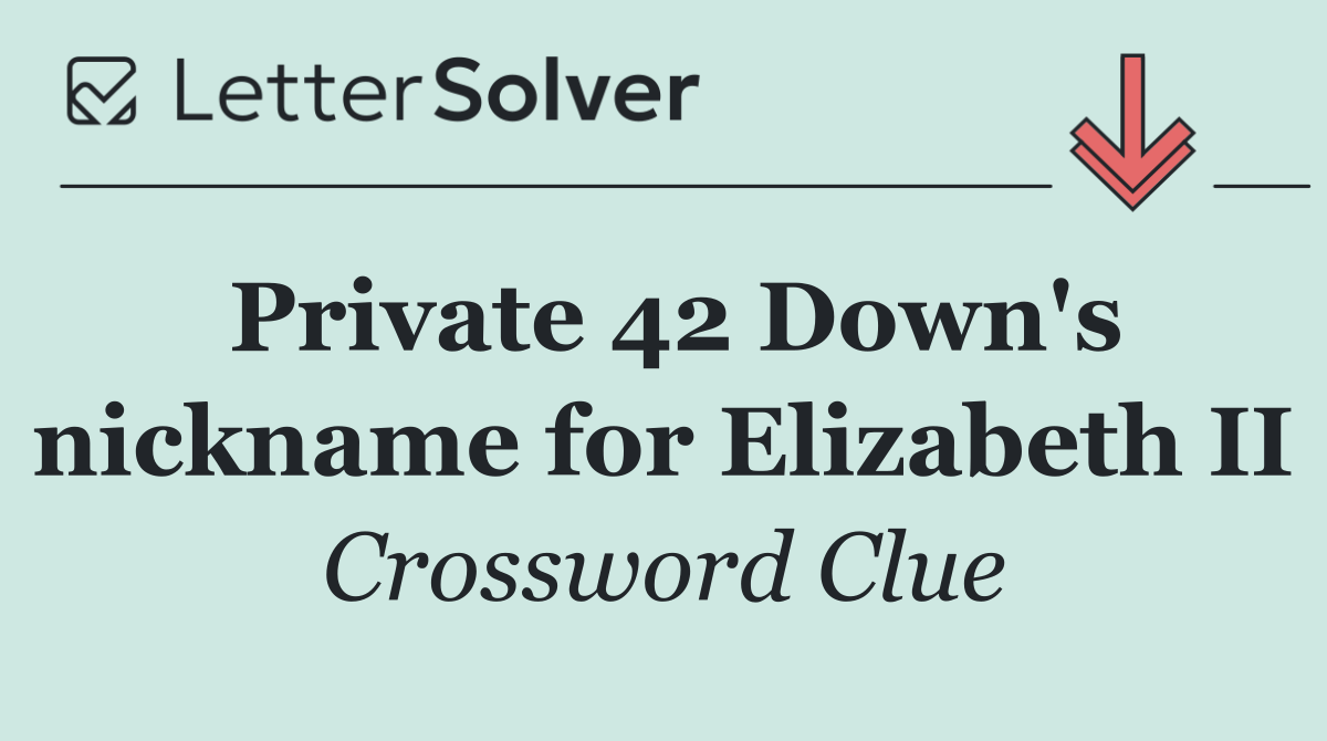 Private 42 Down's nickname for Elizabeth II