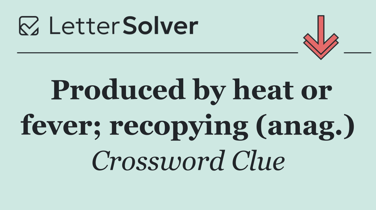 Produced by heat or fever; recopying (anag.)