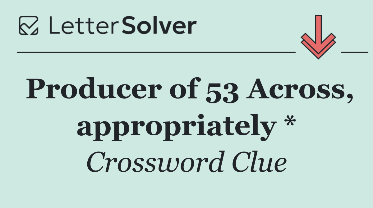 Producer of 53 Across, appropriately *