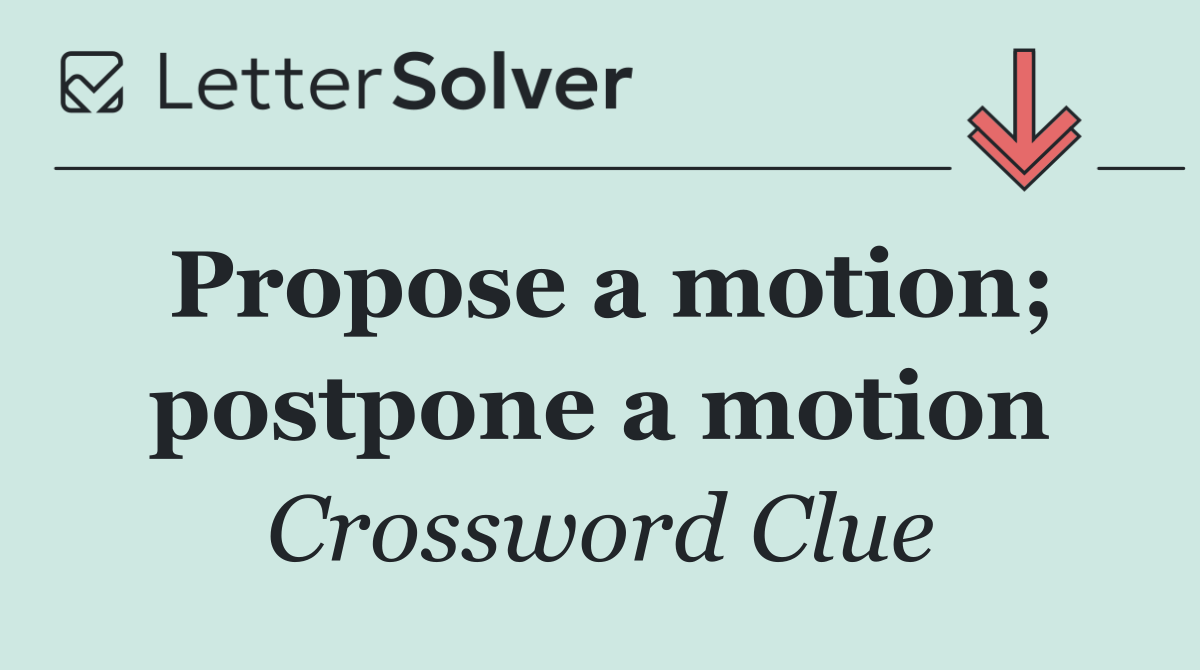 Propose a motion; postpone a motion