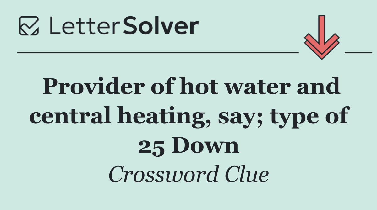 Provider of hot water and central heating, say; type of 25 Down