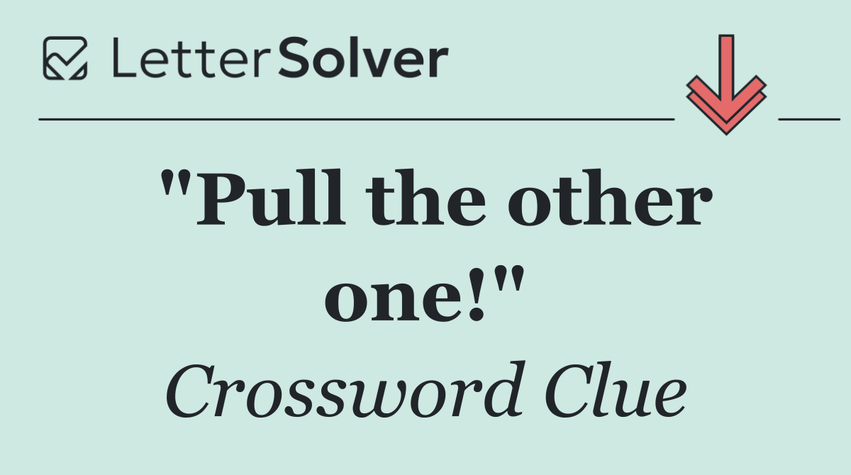"Pull the other one!"