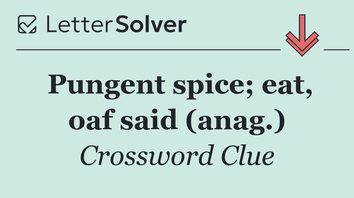 Pungent spice; eat, oaf said (anag.)