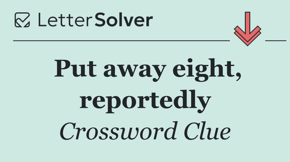 Put away eight, reportedly