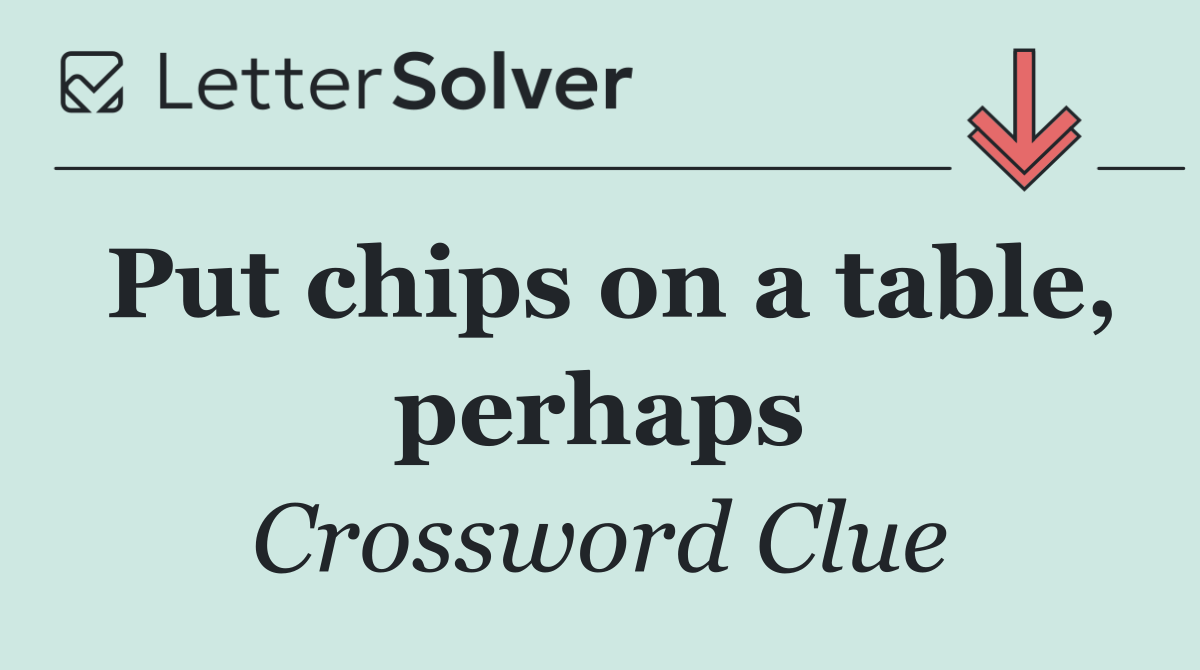 Put chips on a table, perhaps