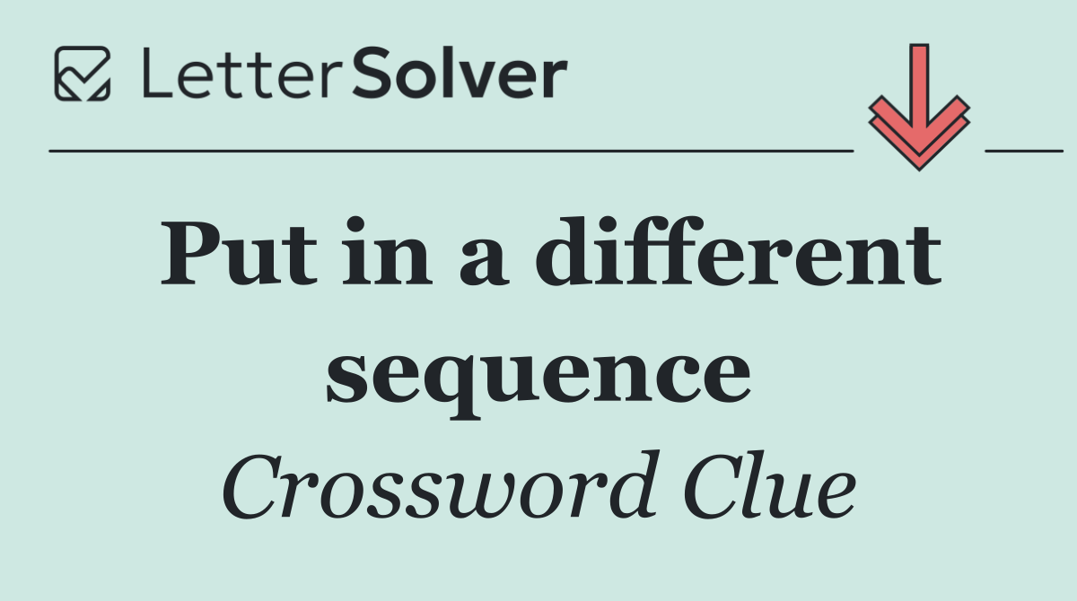 Put in a different sequence