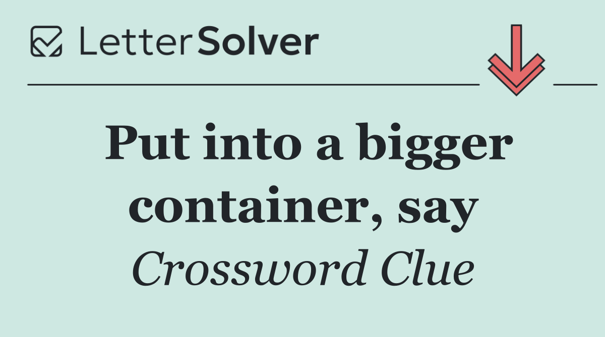 Put into a bigger container, say