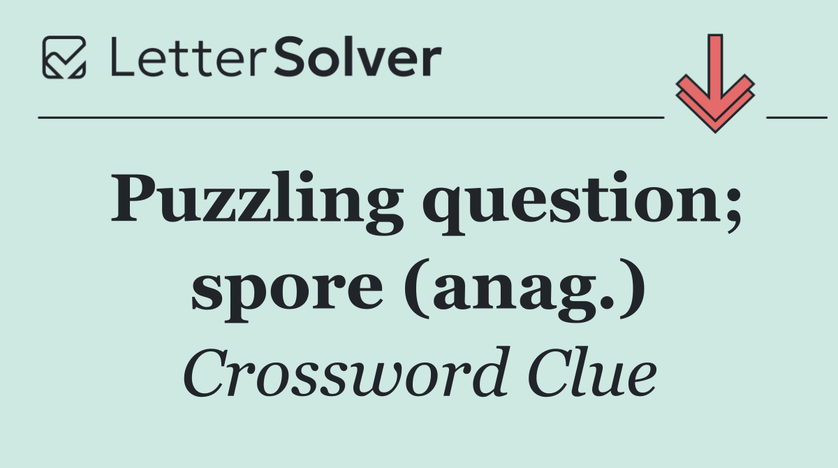 Puzzling question; spore (anag.)