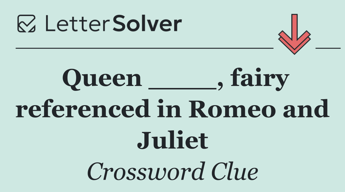 Queen ____, fairy referenced in Romeo and Juliet