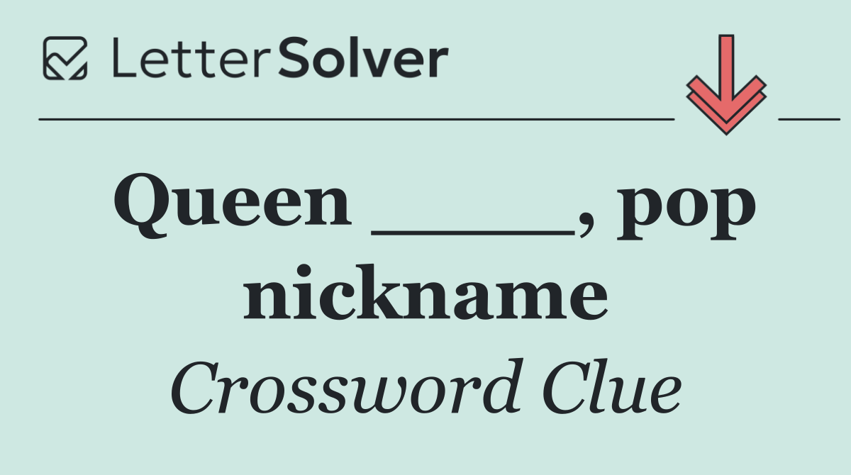 Queen ____, pop nickname