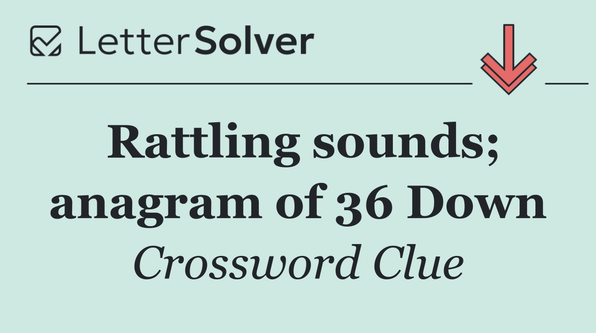 Rattling sounds; anagram of 36 Down