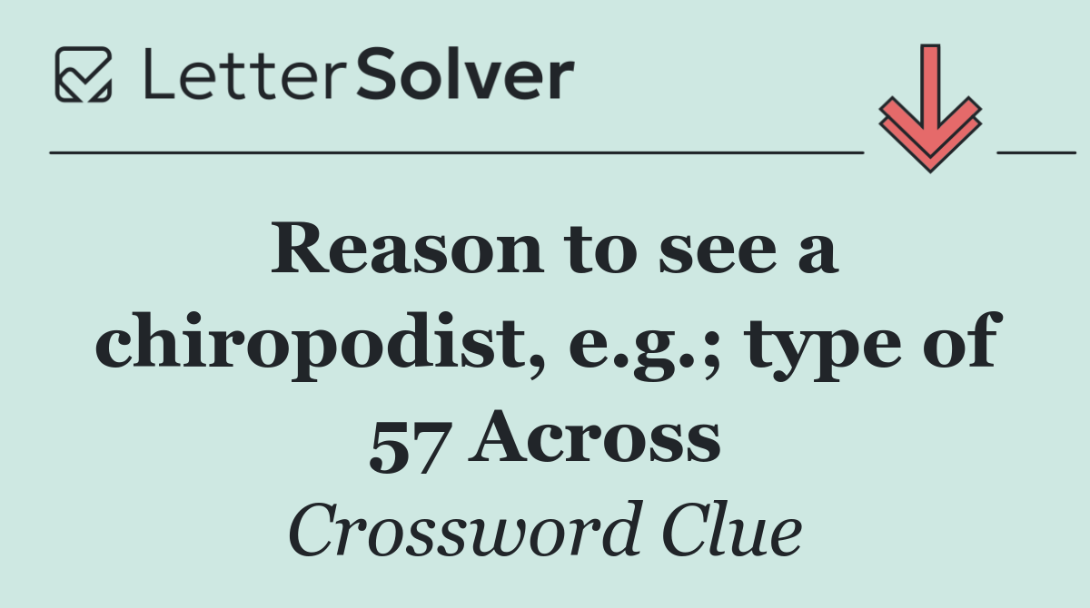 Reason to see a chiropodist, e.g.; type of 57 Across