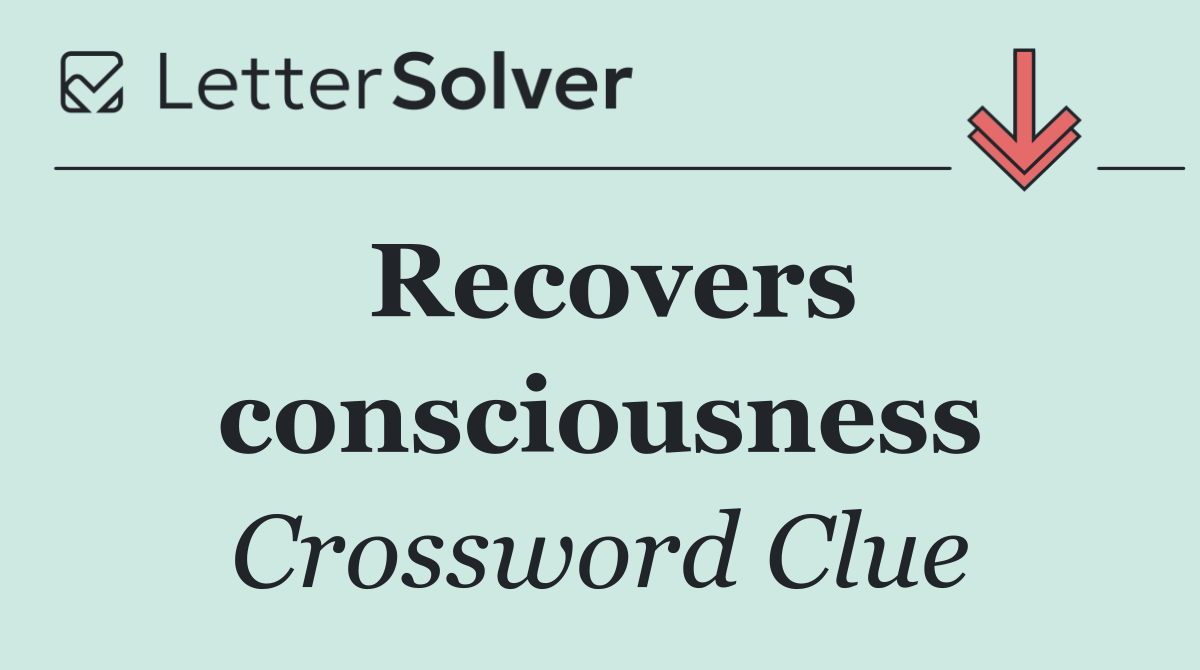 Recovers consciousness