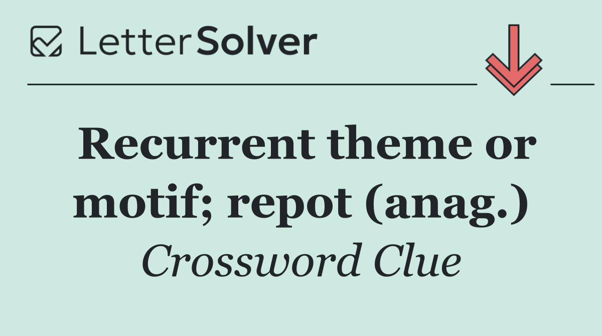 Recurrent theme or motif; repot (anag.)