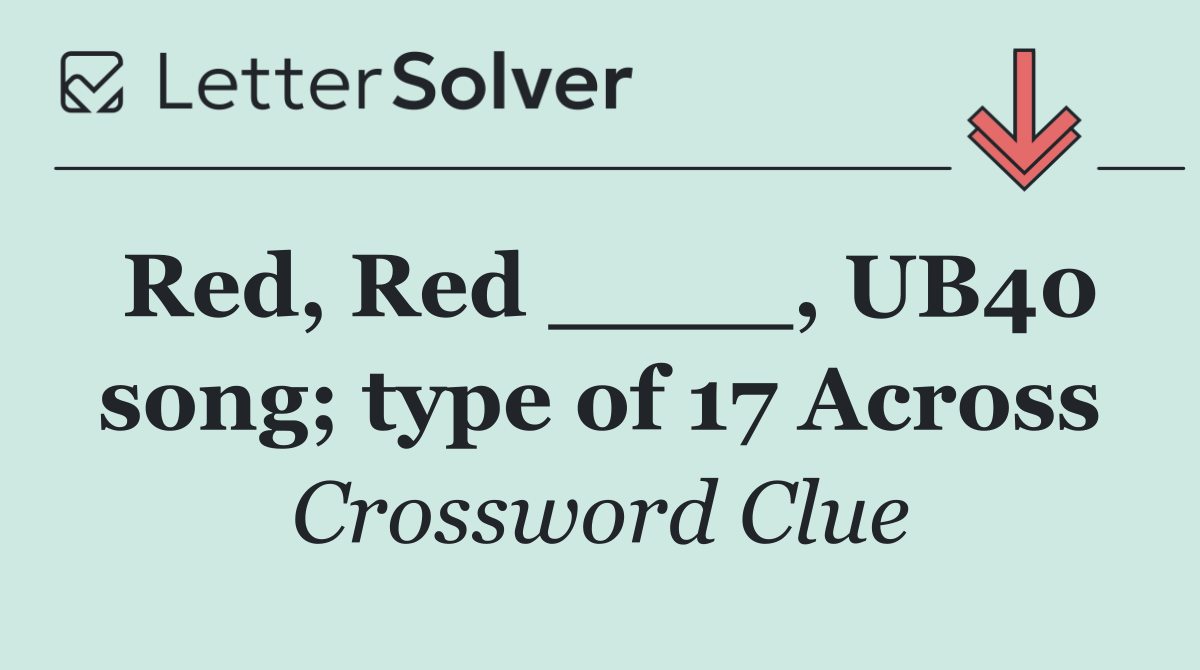 Red, Red ____, UB40 song; type of 17 Across