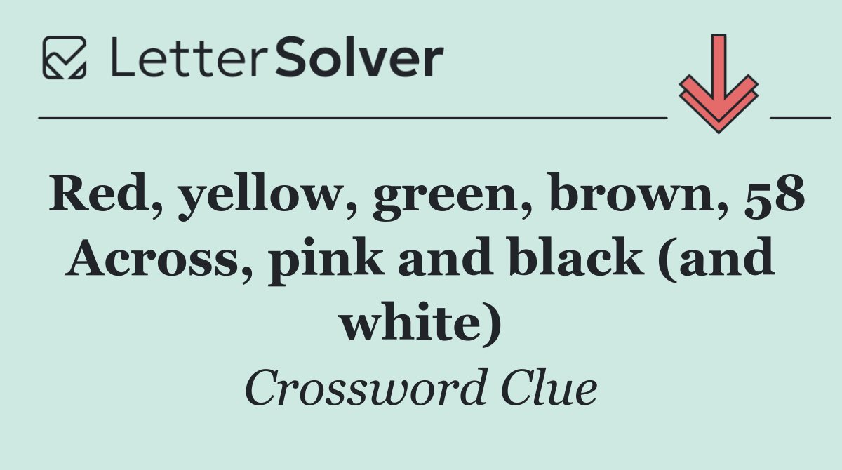 Red, yellow, green, brown, 58 Across, pink and black (and white)