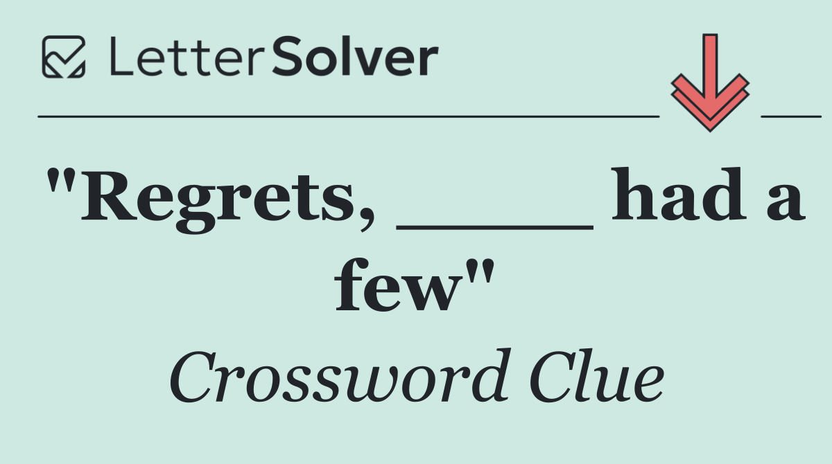 "Regrets, ____ had a few"