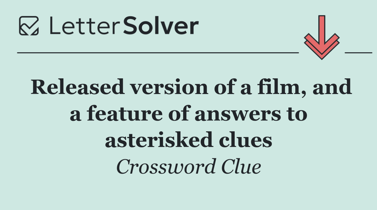 Released version of a film, and a feature of answers to asterisked clues