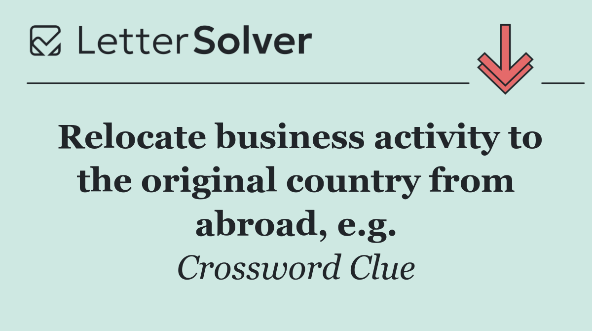 Relocate business activity to the original country from abroad, e.g.