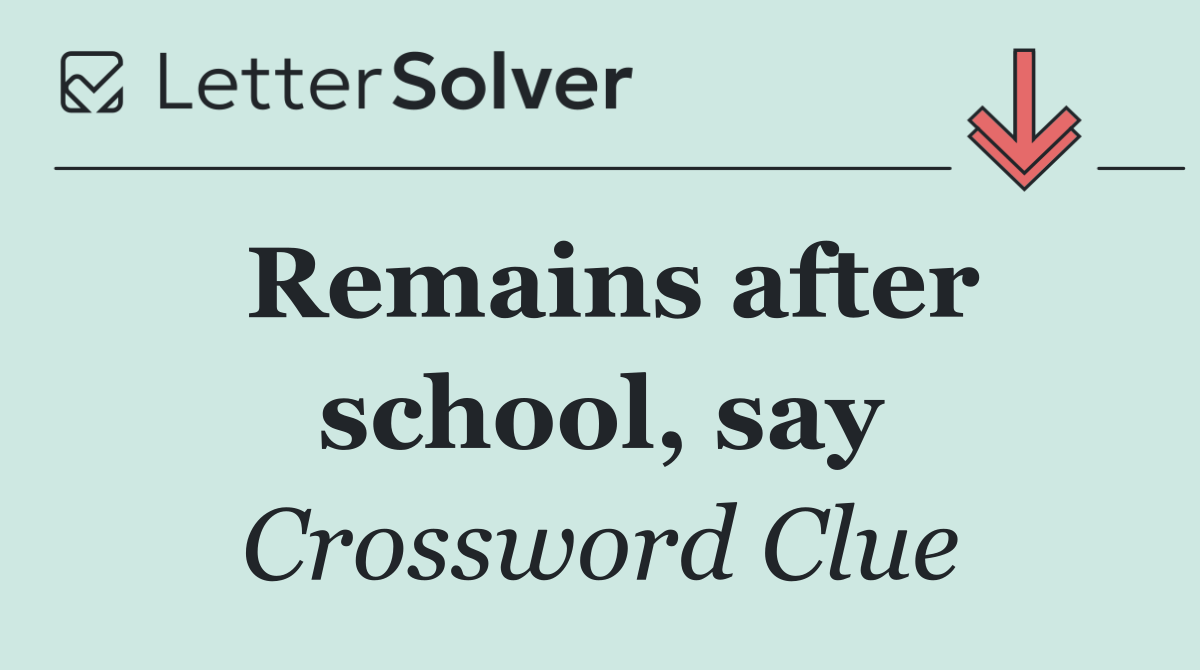Remains after school, say