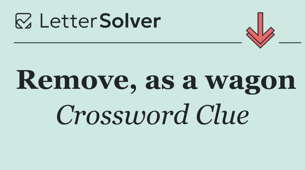 Remove, as a wagon
