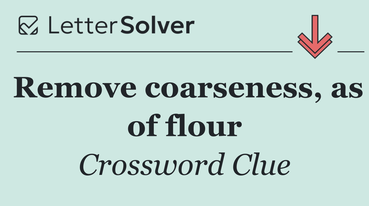 Remove coarseness, as of flour