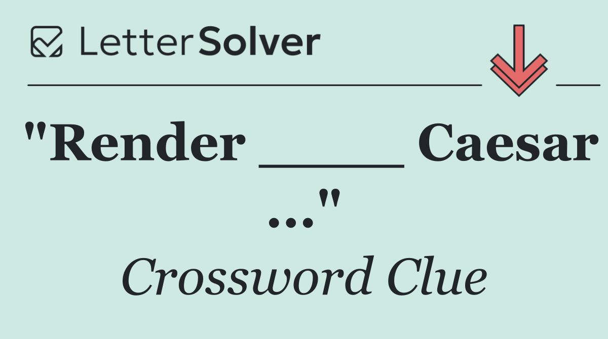 "Render ____ Caesar ..."