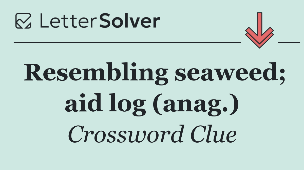 Resembling seaweed; aid log (anag.)