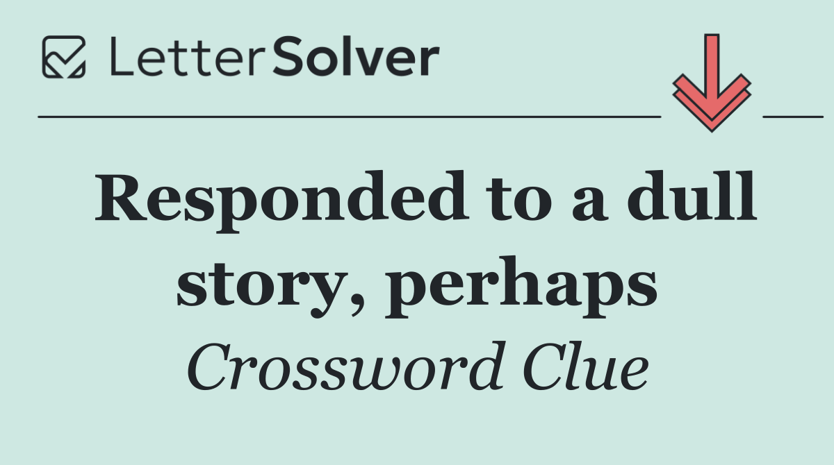 Responded to a dull story, perhaps