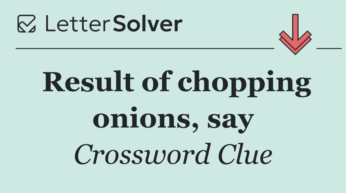Result of chopping onions, say