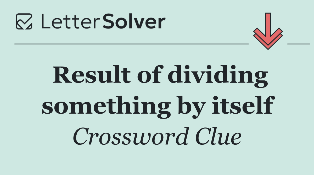 Result of dividing something by itself