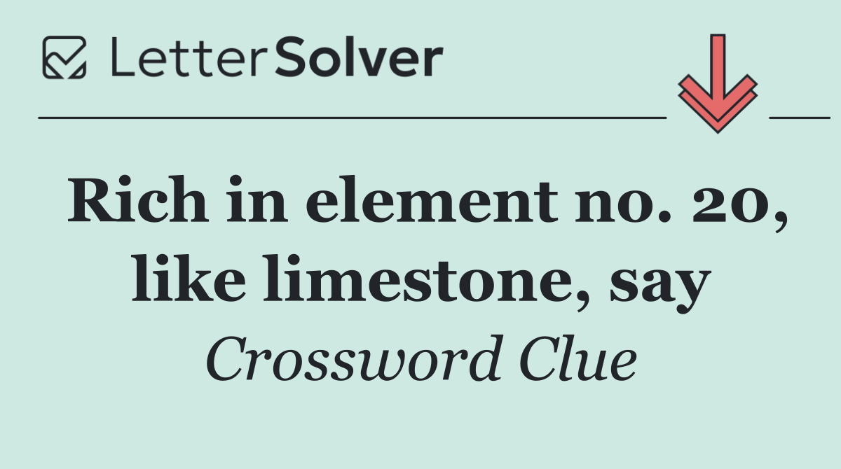 Rich in element no. 20, like limestone, say