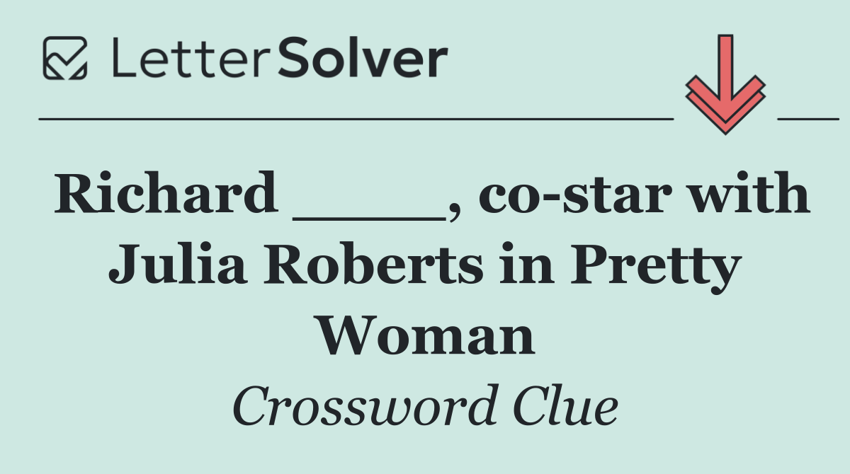Richard ____, co star with Julia Roberts in Pretty Woman