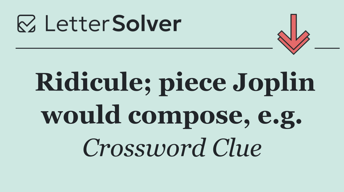 Ridicule; piece Joplin would compose, e.g.
