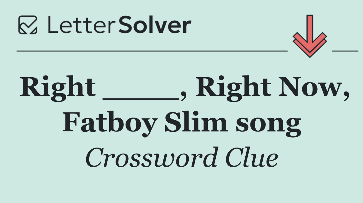 Right ____, Right Now, Fatboy Slim song