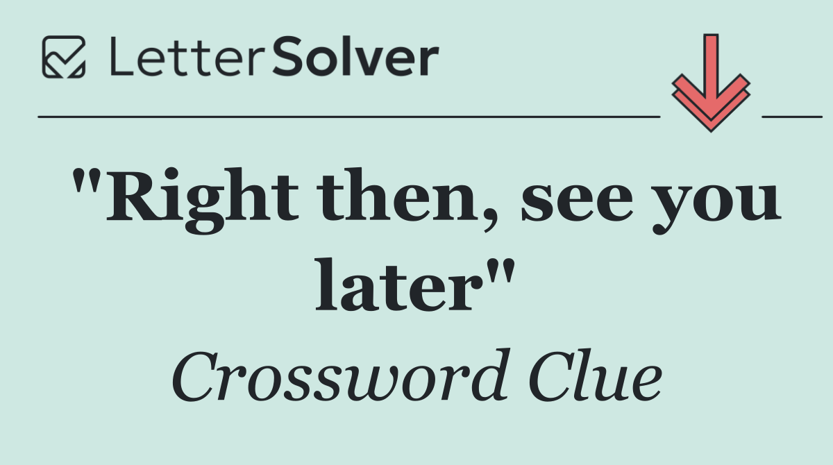 "Right then, see you later"