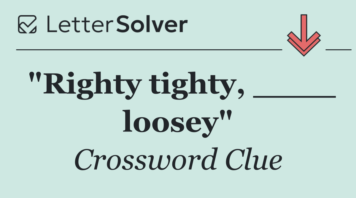 "Righty tighty, ____ loosey"