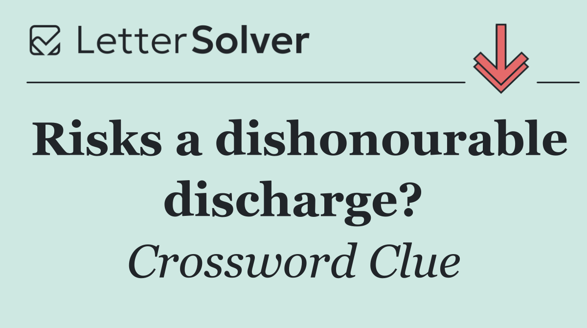 Risks a dishonourable discharge?
